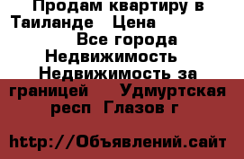 Продам квартиру в Таиланде › Цена ­ 3 500 000 - Все города Недвижимость » Недвижимость за границей   . Удмуртская респ.,Глазов г.